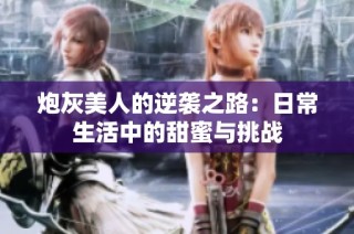 炮灰美人的逆袭之路：日常生活中的甜蜜与挑战