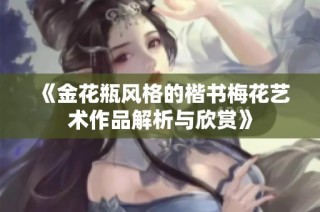 《金花瓶风格的楷书梅花艺术作品解析与欣赏》