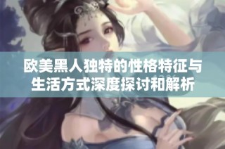 欧美黑人独特的性格特征与生活方式深度探讨和解析