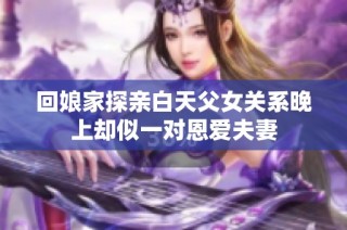 回娘家探亲白天父女关系晚上却似一对恩爱夫妻