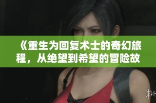 《重生为回复术士的奇幻旅程，从绝望到希望的冒险故事》
