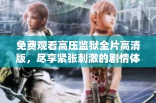 免费观看高压监狱全片高清版，尽享紧张刺激的剧情体验