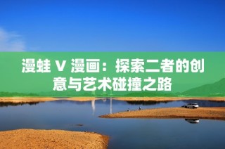 漫蛙 V 漫画：探索二者的创意与艺术碰撞之路