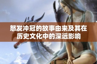 怒发冲冠的故事由来及其在历史文化中的深远影响