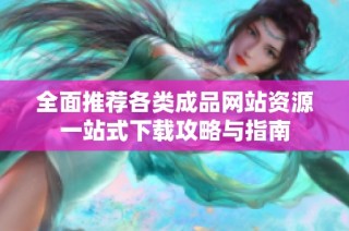 全面推荐各类成品网站资源一站式下载攻略与指南