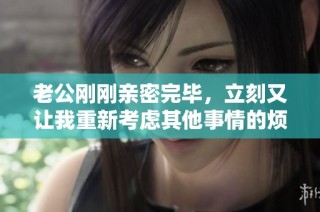 老公刚刚亲密完毕，立刻又让我重新考虑其他事情的烦恼