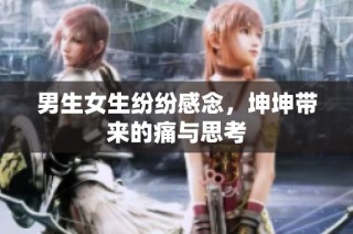 男生女生纷纷感念，坤坤带来的痛与思考