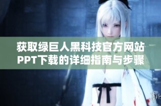 获取绿巨人黑科技官方网站PPT下载的详细指南与步骤解析