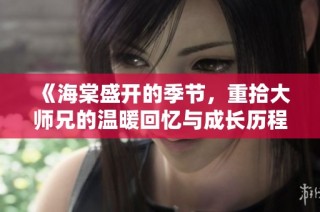 《海棠盛开的季节，重拾大师兄的温暖回忆与成长历程》