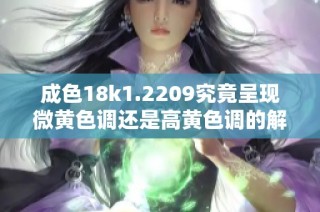 成色18k1.2209究竟呈现微黄色调还是高黄色调的解析与对比