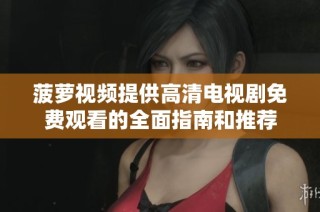 菠萝视频提供高清电视剧免费观看的全面指南和推荐