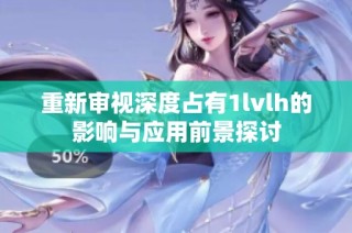 重新审视深度占有1lvlh的影响与应用前景探讨