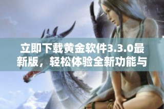立即下载黄金软件3.3.0最新版，轻松体验全新功能与界面设计