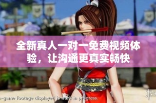 全新真人一对一免费视频体验，让沟通更真实畅快