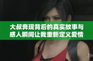 大叔奔现背后的真实故事与感人瞬间让我重新定义爱情的意义