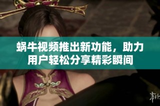 蜗牛视频推出新功能，助力用户轻松分享精彩瞬间