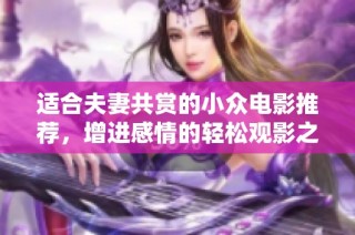 适合夫妻共赏的小众电影推荐，增进感情的轻松观影之选