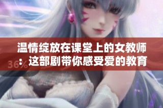 温情绽放在课堂上的女教师：这部剧带你感受爱的教育故事