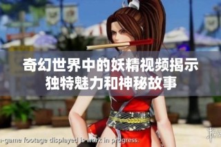 奇幻世界中的妖精视频揭示独特魅力和神秘故事