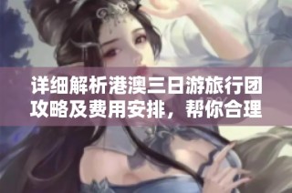 详细解析港澳三日游旅行团攻略及费用安排，帮你合理规划行程