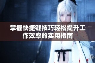 掌握快捷键技巧轻松提升工作效率的实用指南