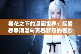 樱花之下的漫画世界：探索春季浪漫与青春梦想的奇妙旅程
