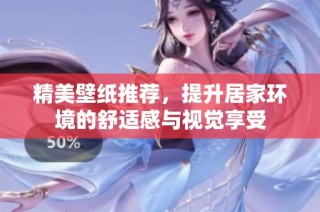 精美壁纸推荐，提升居家环境的舒适感与视觉享受