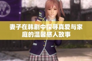 妻子在韩剧中探寻真爱与家庭的温馨感人故事
