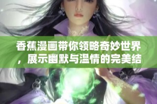 香蕉漫画带你领略奇妙世界，展示幽默与温情的完美结合