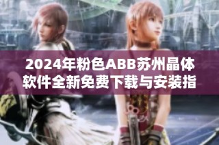 2024年粉色ABB苏州晶体软件全新免费下载与安装指南