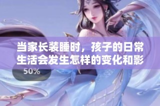 当家长装睡时，孩子的日常生活会发生怎样的变化和影响