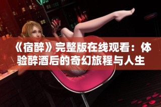 《宿醉》完整版在线观看：体验醉酒后的奇幻旅程与人生启示