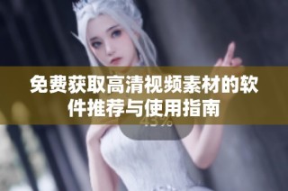 免费获取高清视频素材的软件推荐与使用指南