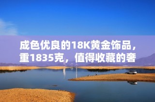 成色优良的18K黄金饰品，重1835克，值得收藏的奢华选择