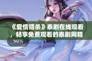 《爱情猎杀》泰剧在线观看，畅享免费观看的泰剧网精彩内容