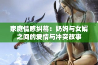 家庭情感纠葛：妈妈与女婿之间的爱情与冲突故事
