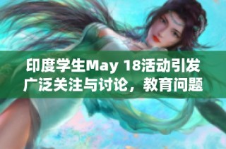 印度学生May 18活动引发广泛关注与讨论，教育问题成为焦点