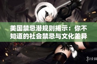 美国禁忌潜规则揭示：你不知道的社会禁忌与文化差异