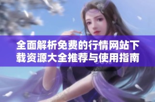 全面解析免费的行情网站下载资源大全推荐与使用指南