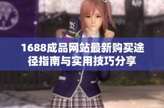 1688成品网站最新购买途径指南与实用技巧分享