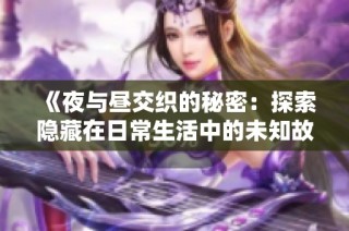 《夜与昼交织的秘密：探索隐藏在日常生活中的未知故事》