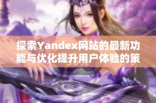 探索Yandex网站的最新功能与优化提升用户体验的策略