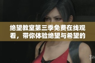 绝望教室第三季免费在线观看，带你体验绝望与希望的交织