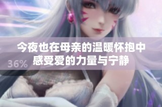 今夜也在母亲的温暖怀抱中感受爱的力量与宁静