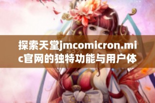 探索天堂jmcomicron.mic官网的独特功能与用户体验分享