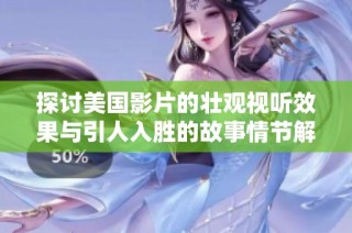 探讨美国影片的壮观视听效果与引人入胜的故事情节解析
