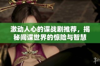 激动人心的谍战剧推荐，揭秘间谍世界的惊险与智慧