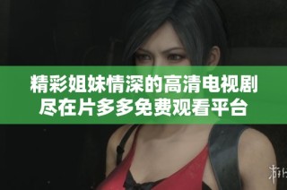 精彩姐妹情深的高清电视剧尽在片多多免费观看平台