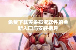 免费下载黄金投资软件的全新入口与安装指导