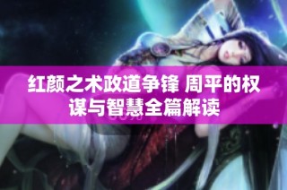 红颜之术政道争锋 周平的权谋与智慧全篇解读